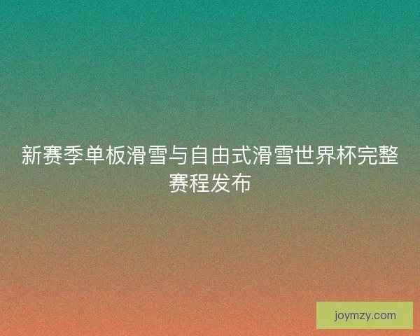 新赛季单板滑雪与自由式滑雪世界杯完整赛程发布