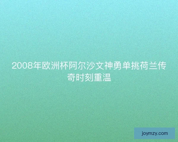2008年欧洲杯阿尔沙文神勇单挑荷兰传奇时刻重温
