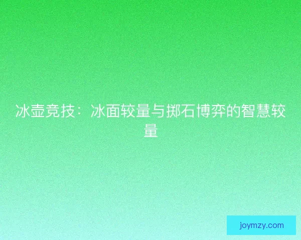 冰壶竞技：冰面较量与掷石博弈的智慧较量