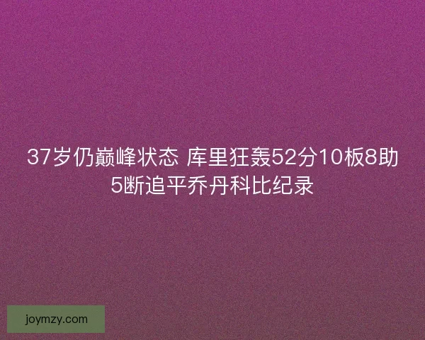 37岁仍巅峰状态 库里狂轰52分10板8助5断追平乔丹科比纪录