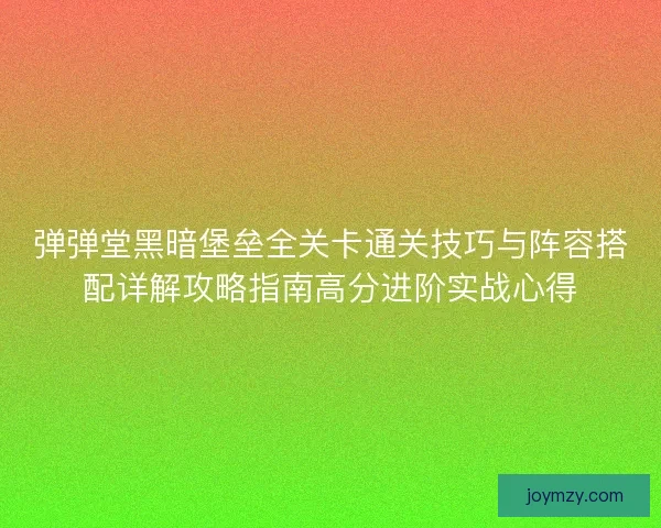 弹弹堂黑暗堡垒全关卡通关技巧与阵容搭配详解攻略指南高分进阶实战心得