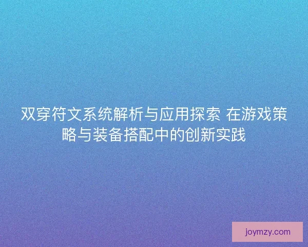 双穿符文系统解析与应用探索 在游戏策略与装备搭配中的创新实践