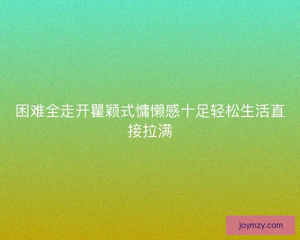 困难全走开瞿颖式慵懒感十足轻松生活直接拉满