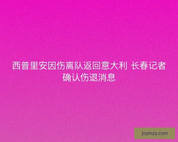 西普里安因伤离队返回意大利 长春记者确认伤退消息